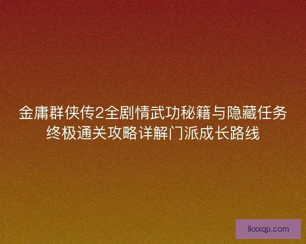 金庸群侠传2全剧情武功秘籍与隐藏任务终极通关攻略详解门派成长路线