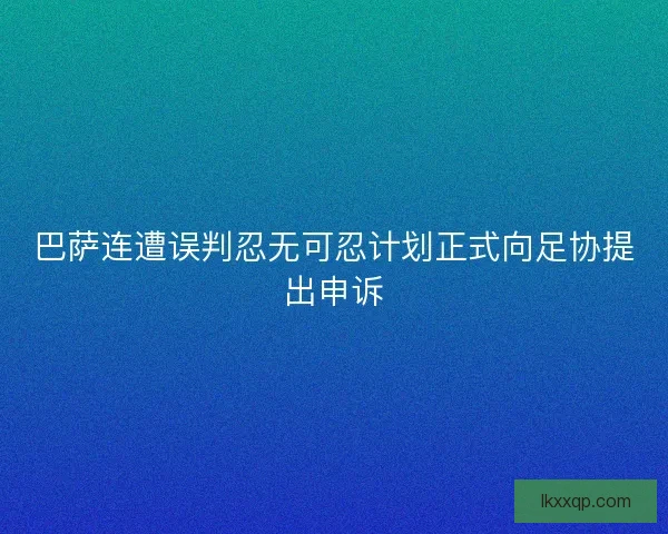 巴萨连遭误判忍无可忍计划正式向足协提出申诉