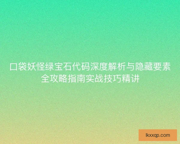口袋妖怪绿宝石代码深度解析与隐藏要素全攻略指南实战技巧精讲 口袋妖怪绿宝石代码深度解析与隐藏要素全攻略指南实战技巧精讲