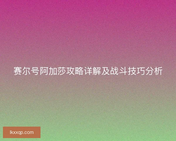 赛尔号阿加莎攻略详解及战斗技巧分析 赛尔号阿加莎攻略详解及战斗技巧分析