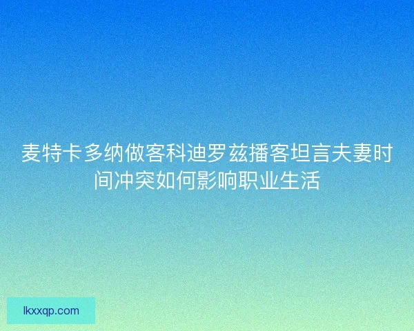麦特卡多纳做客科迪罗兹播客坦言夫妻时间冲突如何影响职业生活